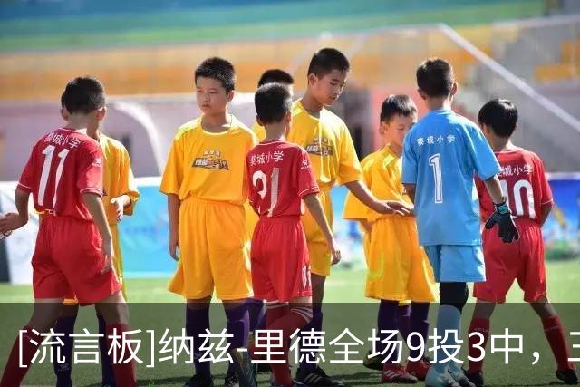[流言板]纳兹-里德全场9投3中，三分5中1得到13分4篮板